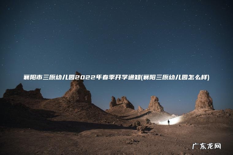 襄阳市三原幼儿园2022年春季开学通知(襄阳三原幼儿园怎么样)