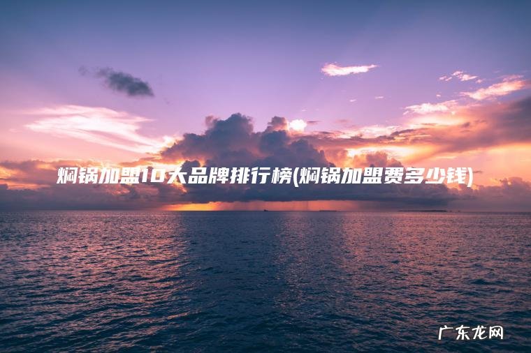 焖锅加盟10大品牌排行榜(焖锅加盟费多少钱)