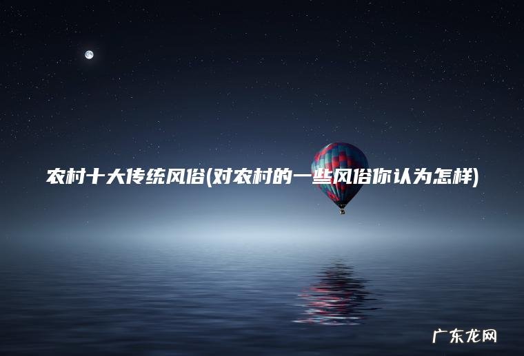 农村十大传统风俗(对农村的一些风俗你认为怎样)