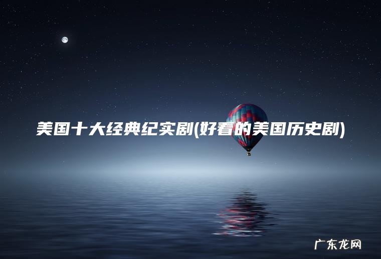 美国十大经典纪实剧(好看的美国历史剧)