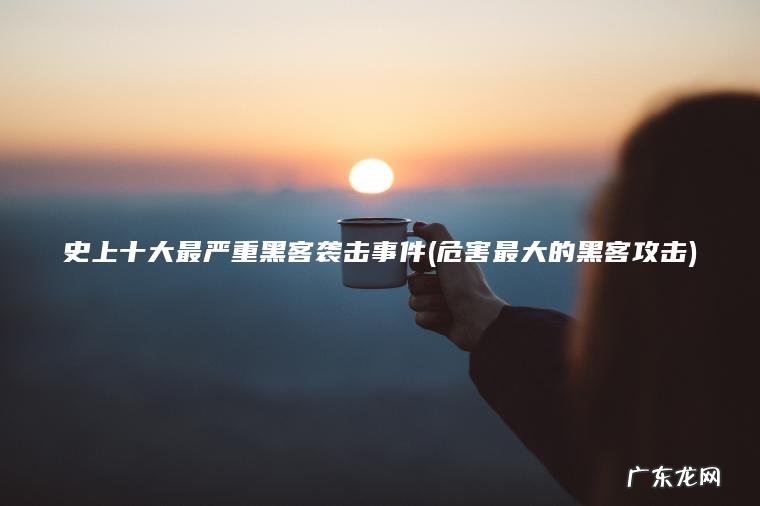 史上十大最严重黑客袭击事件(危害最大的黑客攻击)