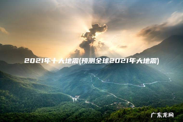 2021年十大地震(预测全球2021年大地震)