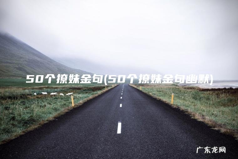 50个撩妹金句(50个撩妹金句幽默)