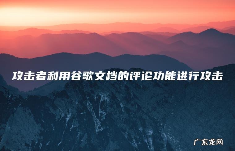 攻击者利用谷歌文档的评论功能进行攻击