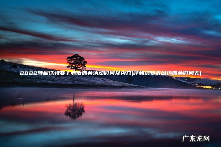 2022呼和浩特塞上老街庙会活动时间及内容(呼和浩特市周边庙会时间表)