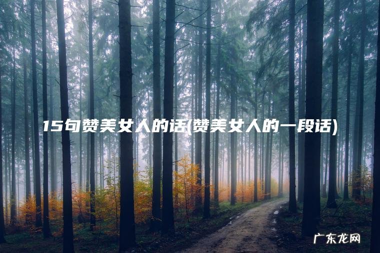 15句赞美女人的话(赞美女人的一段话)