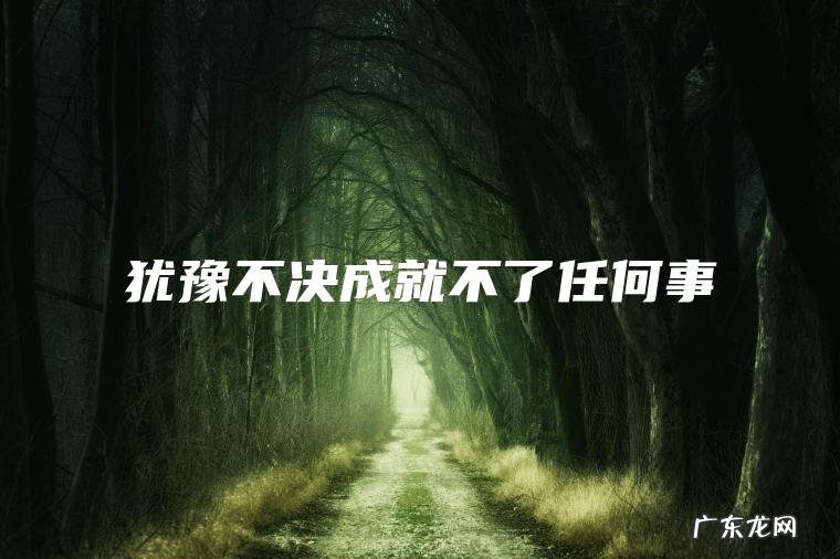 犹豫不决成就不了任何事