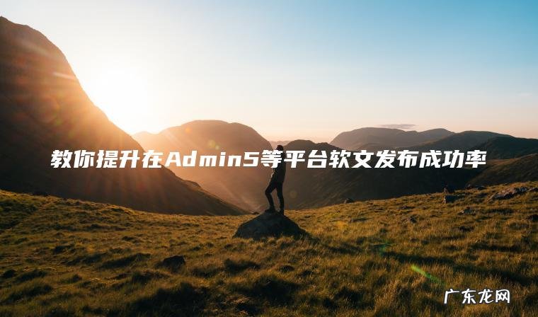 教你提升在Admin5等平台软文发布成功率