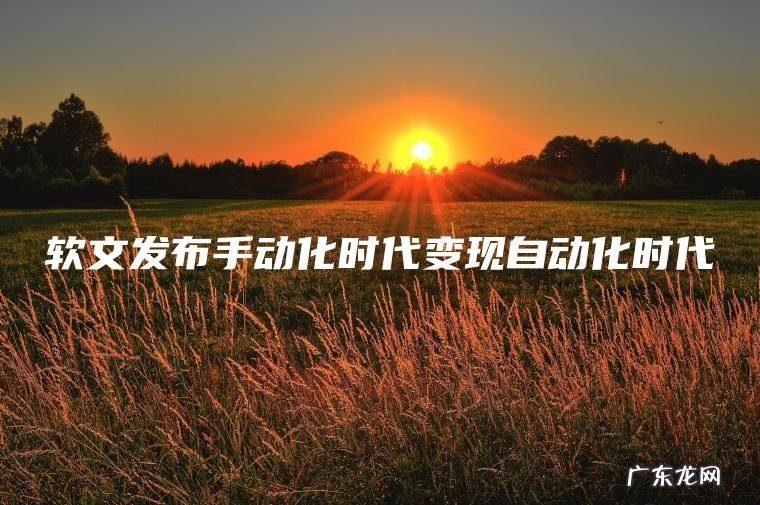 软文发布手动化时代变现自动化时代