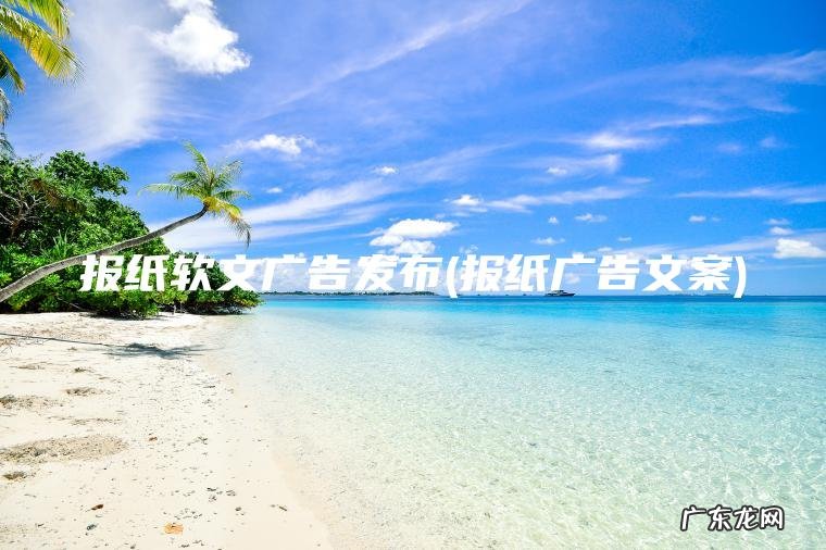报纸软文广告发布(报纸广告文案)