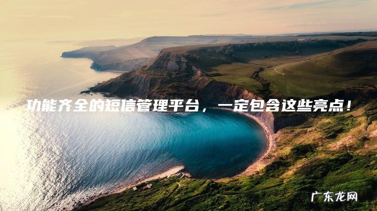 功能齐全的短信管理平台， 一定包含这些亮点！