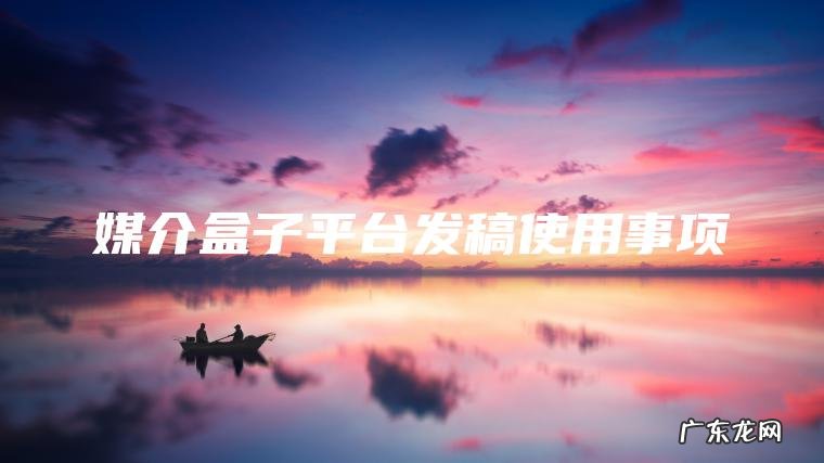 媒介盒子平台发稿使用事项