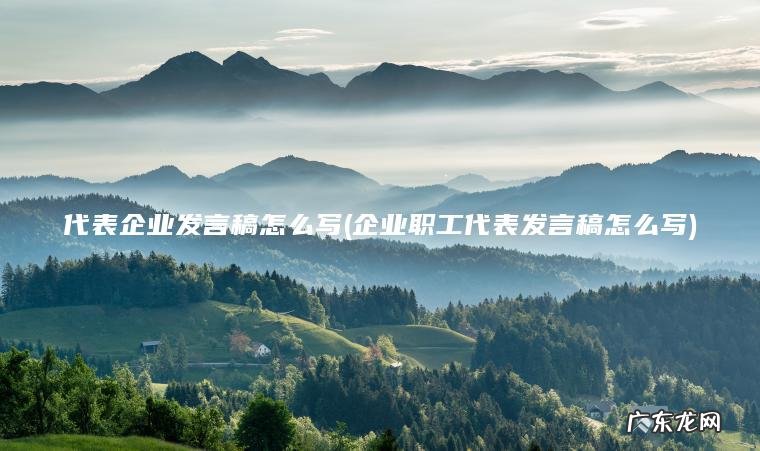 代表企业发言稿怎么写(企业职工代表发言稿怎么写)