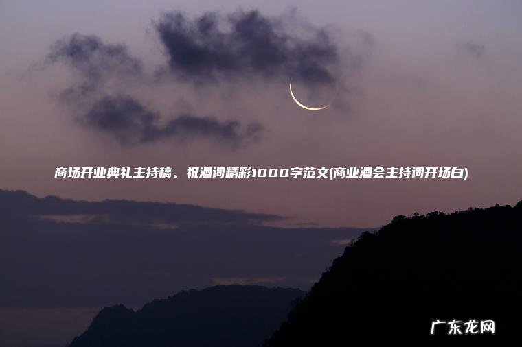 商场开业典礼主持稿、祝酒词精彩1000字范文(商业酒会主持词开场白)