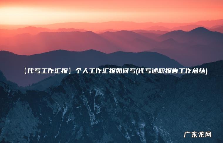 【代写工作汇报】个人工作汇报如何写(代写述职报告工作总结)
