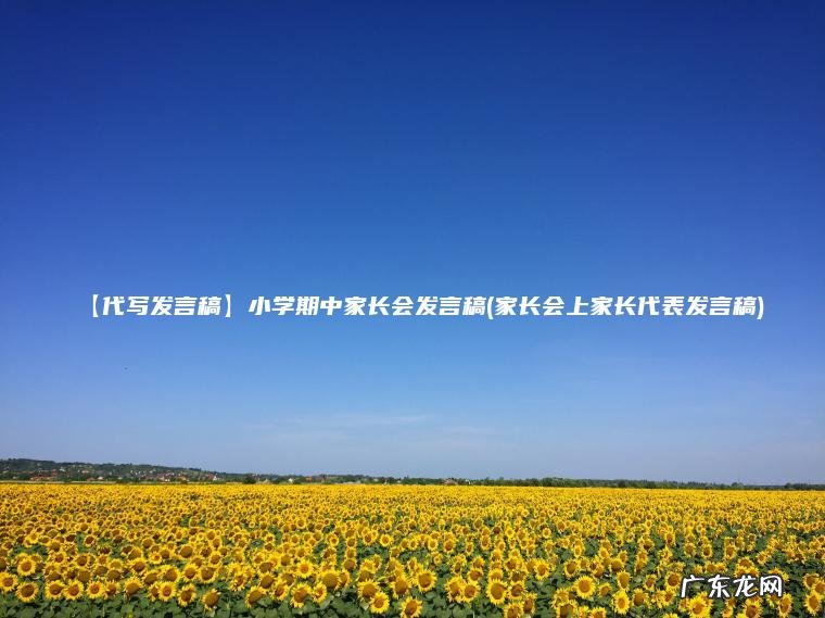 【代写发言稿】小学期中家长会发言稿(家长会上家长代表发言稿)