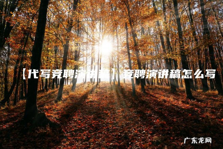 【代写竞聘演讲稿】竞聘演讲稿怎么写