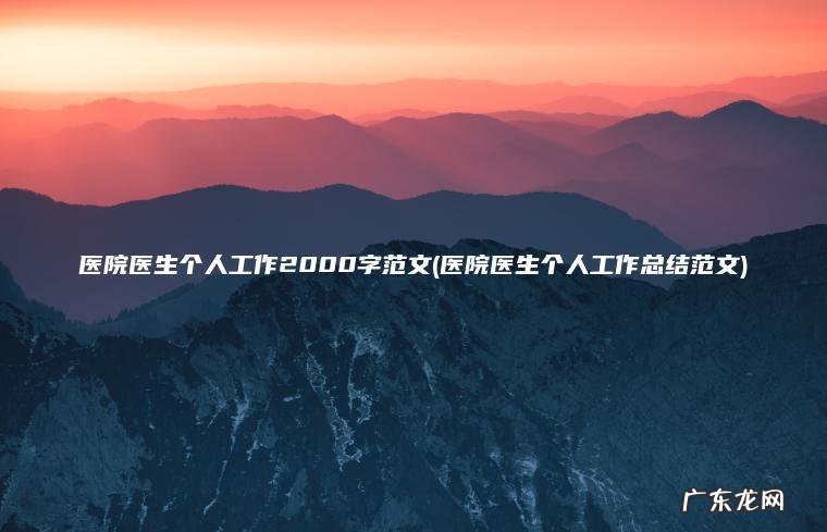医院医生个人工作2000字范文(医院医生个人工作总结范文)
