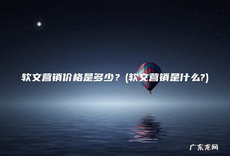 软文营销价格是多少？(软文营销是什么?)