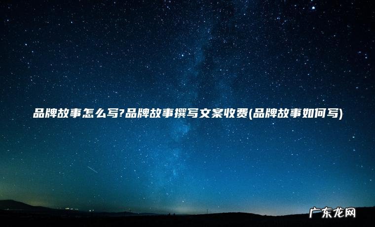 品牌故事怎么写?品牌故事撰写文案收费(品牌故事如何写)