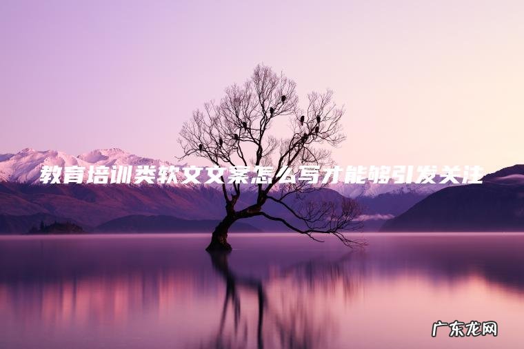 教育培训类软文文案怎么写才能够引发关注?