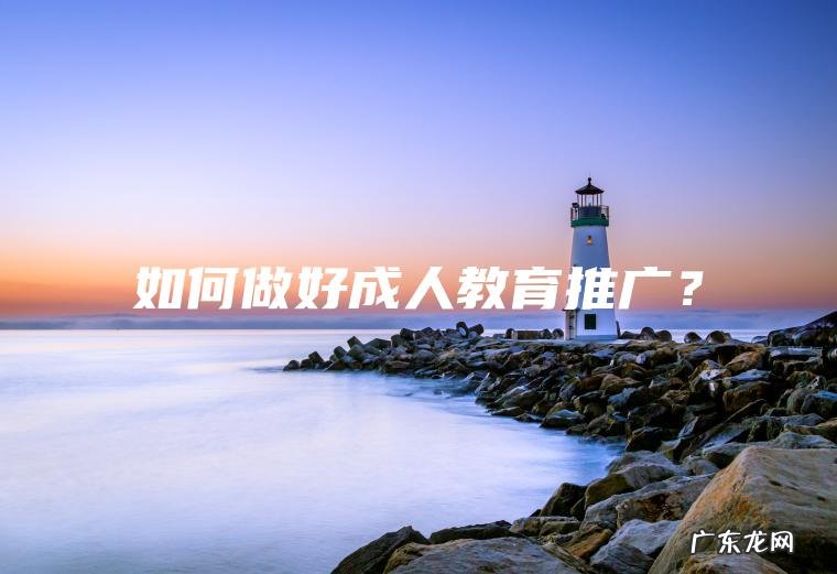 如何做好成人教育推广？
