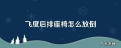 飞度后排座椅怎么放倒 新款飞度后排座椅怎么放平