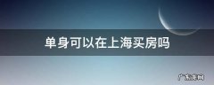 单身可以在上海买房吗 单身可以在上海买房吗?