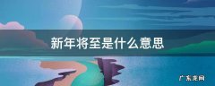 新年将至是什么意思 新年即将到来之际是什么意思