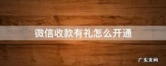 微信收款有礼怎么开通不了 微信收款有礼怎么开通