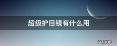 超级护目镜是干什么的 超级护目镜有什么用