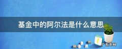 基金中的阿尔法是什么意思 私募基金阿尔法是什么意思