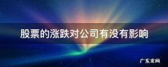 股票的涨跌对公司有没有影响 股价的涨跌对于公司本身有什么影响