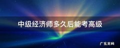 中级经济师多久后能考高级 考过中级经济师后可以马上考高级吗