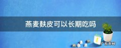 燕麦麸皮吃多了有什么坏处 燕麦麸皮可以长期吃吗
