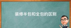 装修公司全包和半包的区别 装修半包和全包的区别