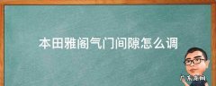 本田雅阁2.0发动机气门间隙多少 本田雅阁气门间隙怎么调