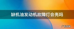 缺机油会不会亮发动机灯 缺机油发动机故障灯会亮吗