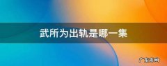 武所为前妻第几集流产 武所为出轨是哪一集