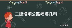 二建增项公路考什么 二建增项公路考哪几科