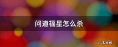 问道福星怎么打 问道福星怎么杀