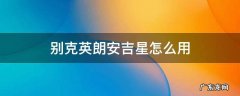 别克英朗安吉星怎么用 别克英朗安吉星怎么用,什么收费