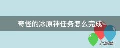 原神中奇怪的冰任务怎么完成 奇怪的冰原神任务怎么完成
