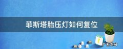 菲斯塔胎压灯如何复位 菲斯塔轮胎气压灯怎么复位