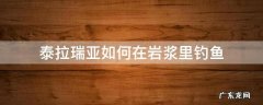 泰拉瑞亚怎么才能在岩浆里钓鱼 泰拉瑞亚如何在岩浆里钓鱼