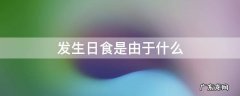 发生日食是由于什么原因引起的? 发生日食是由于什么