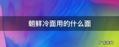 朝鲜冷面用的什么面条 朝鲜冷面用的什么面