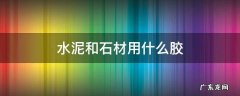 水泥和石材用什么胶 石头和水泥用什么胶