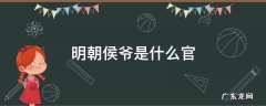 明朝国公和侯爷谁大 明朝侯爷是什么官