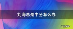 刘海总是中分怎么办男生 刘海总是中分怎么办